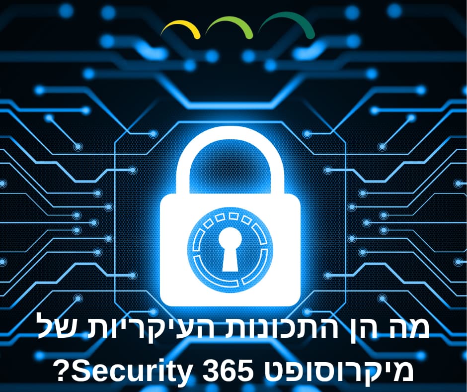 מה הן התכונות העיקריות של מיקרוסופט Security 365?