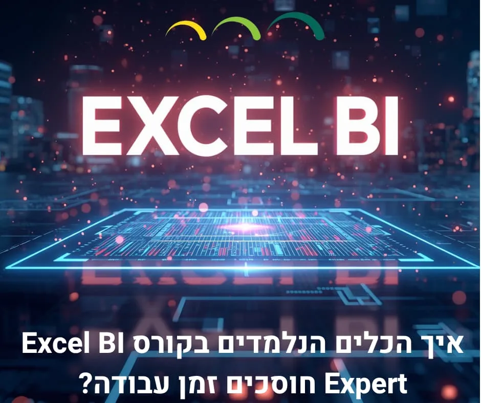 איך הכלים הנלמדים בקורס Excel BI Expert חוסכים זמן עבודה?