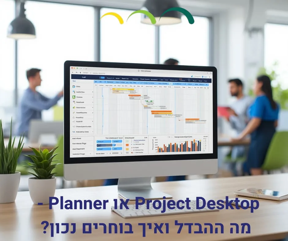 Project Desktop או Planner - מה ההבדל ואיך בוחרים נכון?